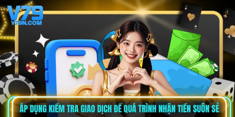 Áp dụng kiểm tra giao dịch để quá trình nhận tiền suôn sẻ Áp dụng kiểm tra giao dịch để quá trình nhận tiền suôn sẻ