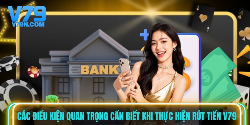 Các điều kiện quan trọng cần biết khi thực hiện rút tiền V79 Các điều kiện quan trọng cần biết khi thực hiện rút tiền V79