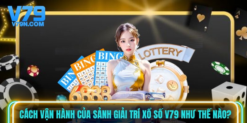 Cách vận hành của sảnh giải trí xổ số V79 như thế nào?