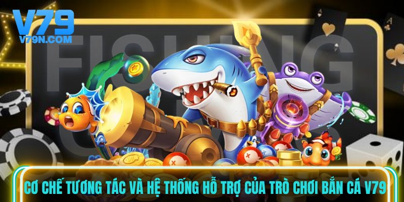 Cơ chế tương tác và hệ thống hỗ trợ của trò chơi bắn cá V79