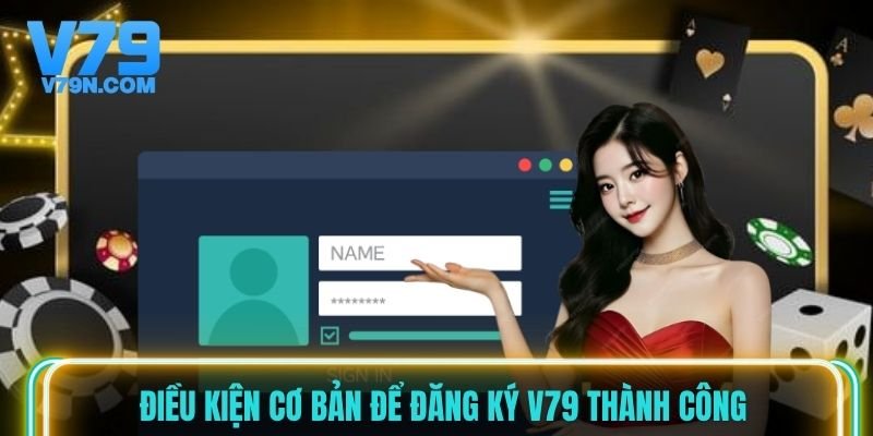Điều kiện cơ bản để đăng ký V79 thành công
