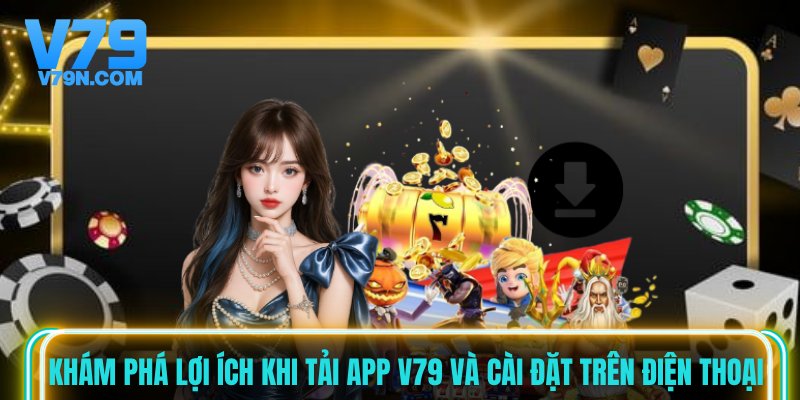 Khám phá lợi ích khi tải app V79 và cài đặt trên điện thoại Khám phá lợi ích khi tải app V79 và cài đặt trên điện thoại