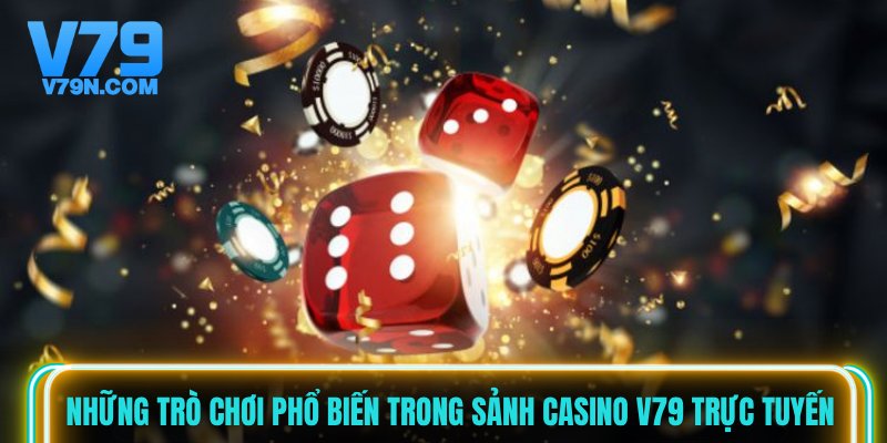 Những trò chơi phổ biến trong sảnh casino V79 trực tuyến
