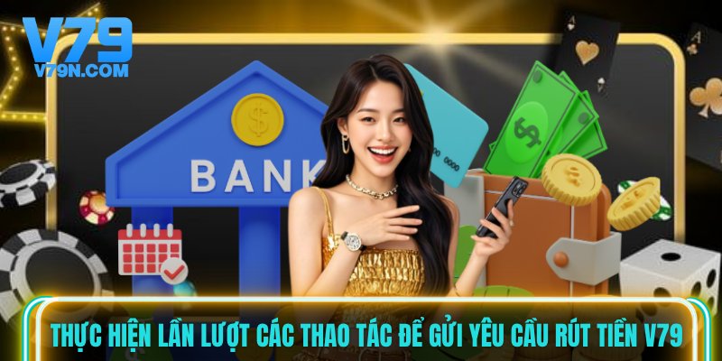 Thực hiện lần lượt các thao tác để gửi yêu cầu rút tiền V79 Thực hiện lần lượt các thao tác để gửi yêu cầu rút tiền V79